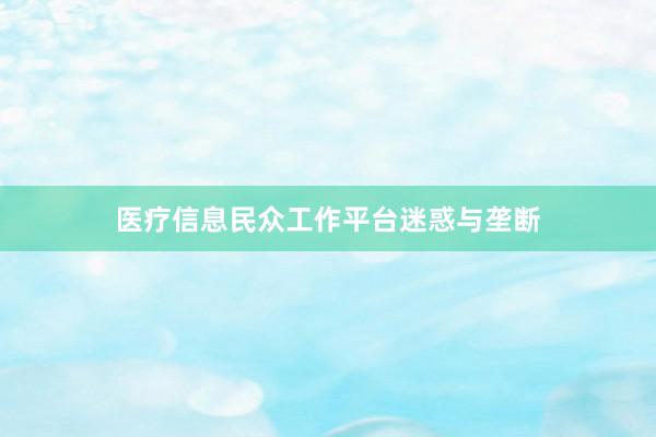 医疗信息民众工作平台迷惑与垄断
