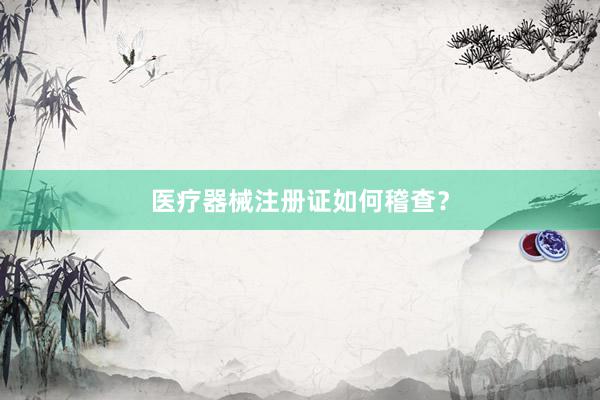 医疗器械注册证如何稽查？