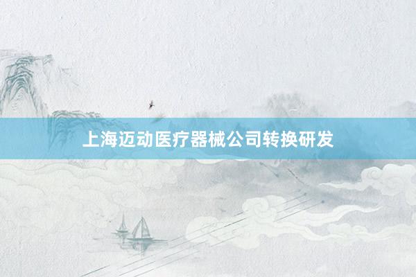 上海迈动医疗器械公司转换研发